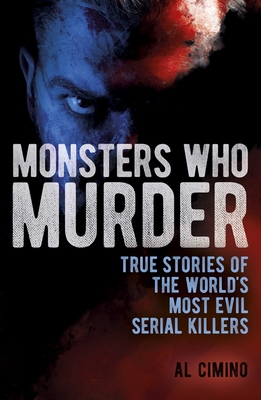 Monsters Who Murder: True Stories of the World's Most Evil Serial Killers (True Crime Casefiles)