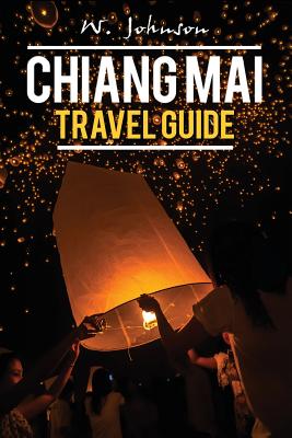 Chiang Mai: Chiang Mai Travel Guide By W. Johnson Cover Image