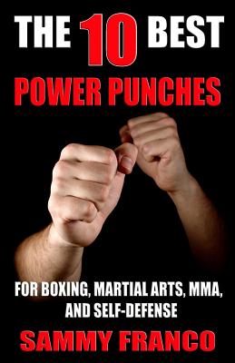 The 10 Best Power Punches: For Boxing, Martial Arts, Mma and Self-Defense By Sammy Franco Cover Image