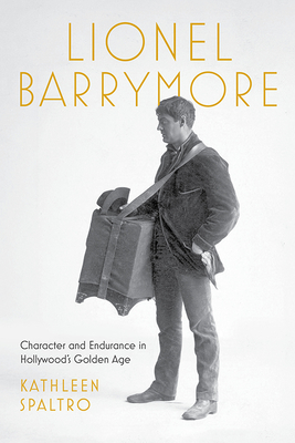 Lionel Barrymore: Character and Endurance in Hollywood's Golden Age (Screen Classics)