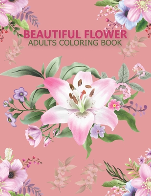 Beautiful flower adults coloring book: An Adult Coloring Book With Stress-relif, Easy and Relaxing Coloring Pages. Cover Image