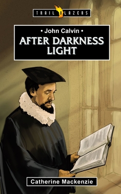 John Calvin: After Darkness Light (Trail Blazers) By Catherine MacKenzie Cover Image