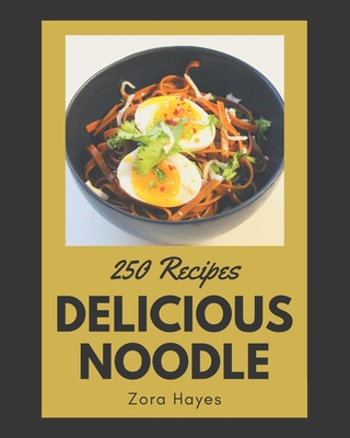 250 Delicious Noodle Recipes: The Highest Rated Noodle Cookbook You Should Read By Zora Hayes Cover Image