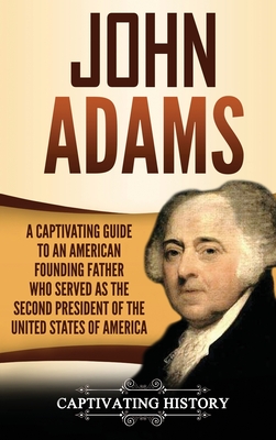 John Adams: A Captivating Guide to an American Founding Father Who Served as the Second President of the United States of America By Captivating History Cover Image