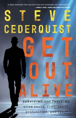 Get Out Alive: Surviving and Thriving After Drugs, Guns, Gangs, Dysfunction and Crazy By Steve Cederquist Cover Image