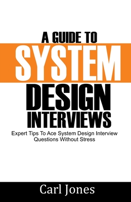 A Guide to System Design Interviews: Expert Tips for Acing System Design Interview Questions without Stress By Carl Jones Cover Image
