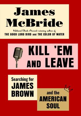 Kill 'em and Leave: Searching for James Brown and the American Soul By James McBride Cover Image