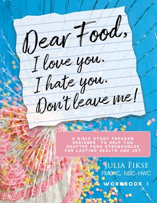 Dear Food, I Love You. I Hate You. Don't Leave Me! Workbook 1: A Bible Study Program Designed to Help You Shatter Food Strongholds for Lasting Health Cover Image