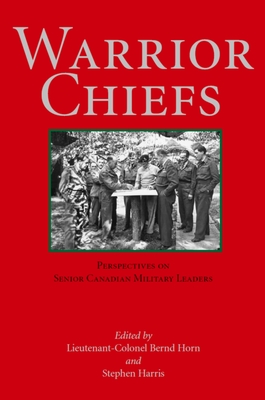 Warrior Chiefs: Perspectives on Senior Canadian Military Leaders By Bernd Horn (Editor), Stephen Harris (Editor) Cover Image