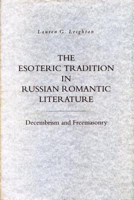 The Esoteric Tradition in Russian Romantic Literature: Decembrism and Freemasonry By Lauren G. Leighton Cover Image