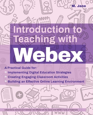 Introduction to Teaching with Webex: A Practical Guide for Implementing Digital Education Strategies, Creating Engaging Classroom Activities, and Building an Effective Online Learning Environment  (Books for Teachers) Cover Image
