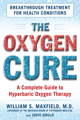 The Oxygen Cure: A Complete Guide to Hyperbaric Oxygen Therapy By William S. Maxfield, Jodie Gould (With) Cover Image