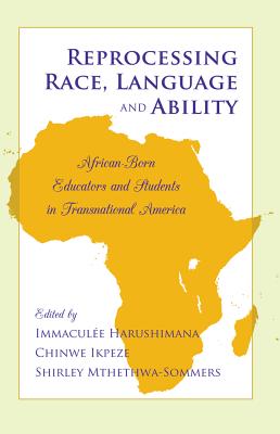 Reprocessing Race, Language and Ability; African-Born Educators and Students in Transnational America (Black Studies and Critical Thinking #42) By Immaculée Harushimana (Editor), Chinwe Ikpeze (Editor), Shirley Mthethwa-Sommers (Editor) Cover Image