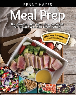 Meal Prep: The Absolute Best Meal Prep Cookbook For Weight Loss And Clean Eating - Quick, Easy, And Delicious Meal Prep Recipes Cover Image