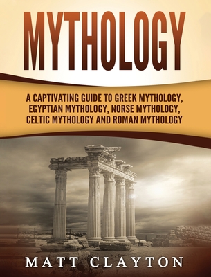Mythology: A Captivating Guide to Greek Mythology, Egyptian Mythology, Norse Mythology, Celtic Mythology and Roman Mythology