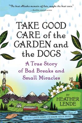 Take Good Care of the Garden and the Dogs: A True Story of Bad Breaks and Small Miracles By Heather Lende Cover Image