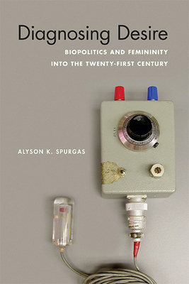 Diagnosing Desire: Biopolitics and Femininity into the Twenty-First Century (Abnormativities: Queer/Gender/Embodiment) Cover Image
