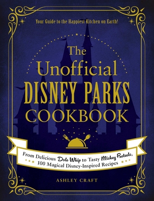 The Unofficial Disney Parks Cookbook: From Delicious Dole Whip to Tasty Mickey Pretzels, 100 Magical Disney-Inspired Recipes (Unofficial Cookbook Gift Series) By Ashley Craft Cover Image