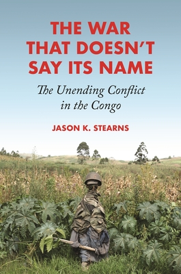The War That Doesn't Say Its Name: The Unending Conflict in the Congo By Jason K. Stearns Cover Image