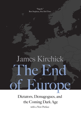 The End of Europe: Dictators, Demagogues, and the Coming Dark Age By James Kirchick Cover Image