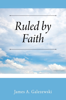 Ruled by Faith By James A. Galezewski Cover Image