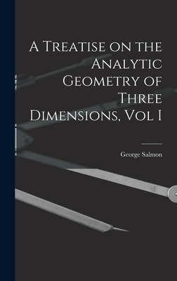 A Treatise on the Analytic Geometry of Three Dimensions, Vol I By George Salmon Cover Image