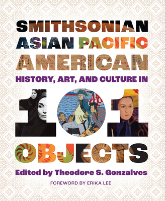 Smithsonian Asian Pacific American History, Art, and Culture in 101 Objects  By Theodore S. Gonzalves (Editor), Lonnie G. Bunch III (Foreword by), Erika Lee (Foreword by) Cover Image