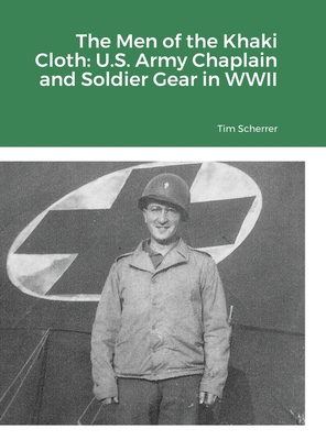 The Men of the Khaki Cloth: U.S. Army Chaplain and Soldier Gear in WWII By Tim Scherrer Cover Image