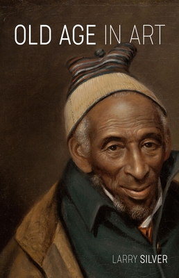 Old Age in Art By Larry Silver Cover Image
