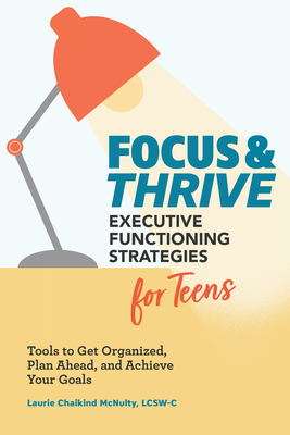 Focus and Thrive: Executive Functioning Strategies for Teens: Tools to Get Organized, Plan Ahead, and Achieve Your Goals Cover Image