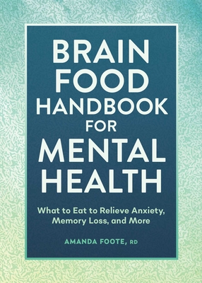 Brain Food Handbook for Mental Health: What to Eat to Relieve Anxiety, Memory Loss, and More By Amanda Foote Cover Image