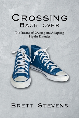 Crossing Back Over: The Practice of Owning and Accepting Bipolar Disorder By Brett Stevens Cover Image