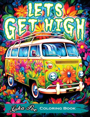 Lets Get High and Color: A Stoner's Coloring Book Adventure Featuring Trippy Art, Weed Themes, and Cartoon Characters - Unleash Your Creativity Cover Image