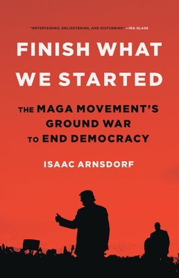 Finish What We Started: The MAGA Movement’s Ground War to End Democracy By Isaac Arnsdorf Cover Image