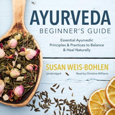 Ayurveda Beginner's Guide: Essential Ayurvedic Principles and Practices to Balance and Heal Naturally By Susan Weis-Bohlen, Christine Williams (Read by) Cover Image