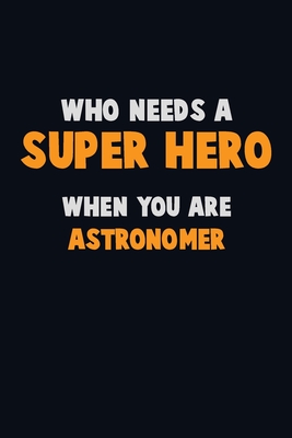 Who Need A SUPER HERO, When You Are Astronomer: 6X9 Career Pride 120 pages Writing Notebooks By Emma Loren Cover Image