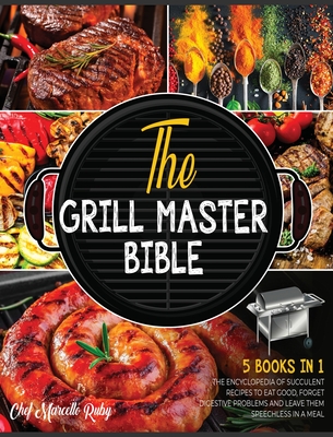 The Grill Master Bible [5 Books in 1]: The Encyclopedia of Succulent Recipes to Eat Good, Forget Digestive Problems and Leave Them Speechless in a Mea Cover Image