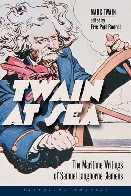 Twain at Sea: The Maritime Writings of Samuel Langhorne Clemens By Mark Twain, Eric Paul Roorda (Editor) Cover Image
