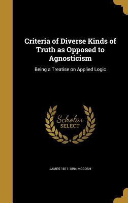Criteria of Diverse Kinds of Truth as Opposed to Agnosticism: Being a Treatise on Applied Logic Cover Image
