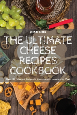 The Ultimate Cheese Recipes Cookbook By Meark Biden Cover Image