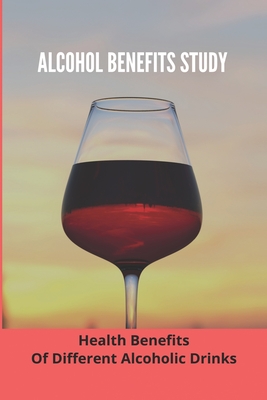 Alcohol Benefits Study: Health Benefits Of Different Alcoholic Drinks: Alcohol And Healthy Food Cover Image