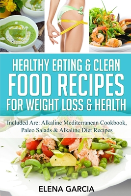 Healthy Eating & Clean Food Recipes for Weight Loss & Health: Included are: Alkaline Mediterranean Cookbook, Paleo Salads & Alkaline Diet Recipes By Elena Garcia Cover Image