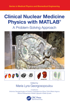 Clinical Nuclear Medicine Physics with Matlab(r): A Problem-Solving Approach By Maria Lyra Georgosopoulou (Editor) Cover Image