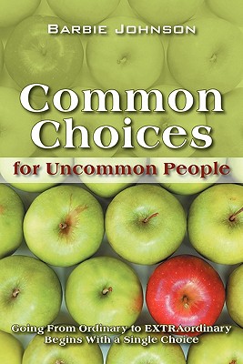 Common Choices for Uncommon People: Going from Ordinary to Extraordinary with a Single Choice Cover Image
