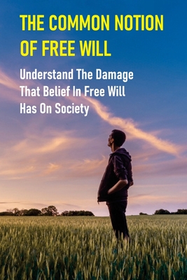 The Common Notion Of Free Will: Understand The Damage That Belief In Free Will Has On Society: Book On Egoism By Sergio Modlin Cover Image