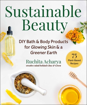 Sustainable Beauty: DIY Bath & Body Products for Glowing Skin & a Greener Earth By Ruchita Acharya, Dillip Jetti (By (photographer)) Cover Image