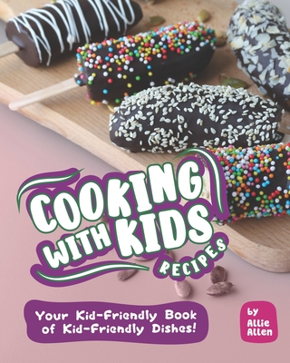 Cooking with Kids Recipes: Your Kid-Friendly Book of Kid-Friendly Dishes! Cover Image