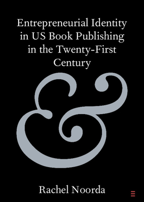 Entrepreneurial Identity in Us Book Publishing in the Twenty-First Century (Elements in Publishing and Book Culture)