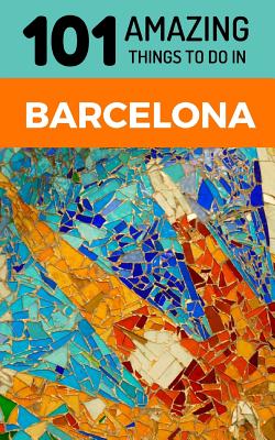 101 Amazing Things to Do in Barcelona: Barcelona Travel Guide Cover Image