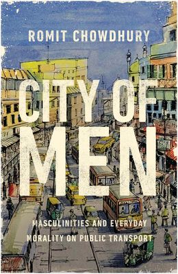 City of Men: Masculinities and Everyday Morality on Public Transport By Romit Chowdhury Cover Image